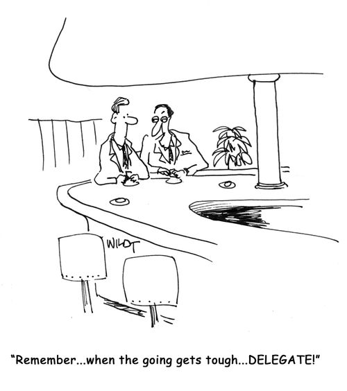 "Remember...when the going gets tough...DELEGATE!"