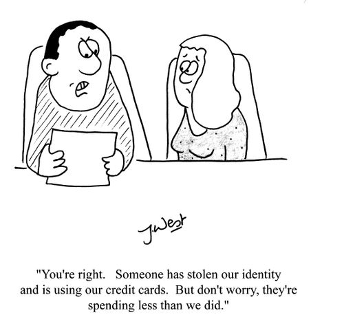 'You're right. Someone has stolen our identity and is using our credit cards. But don't worry, they're spending less than we did.'
