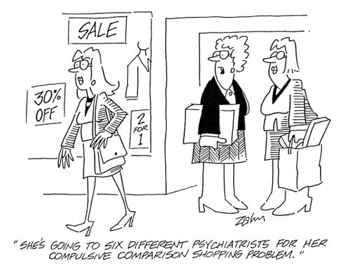 'She's going to six different psychiatrists for her compulsive comparison shopping problem.'