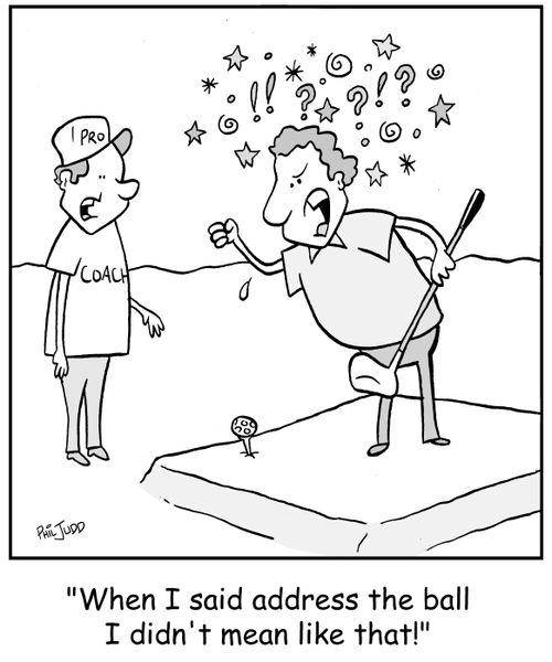 'When I said address the ball I didn't mean like that!'