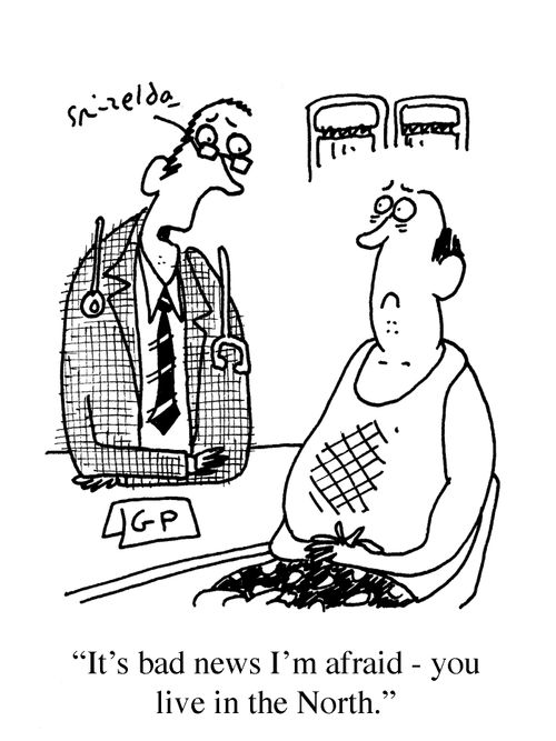 Doctor to patient - 'It's bad news I'm afraid - you live in the North.'