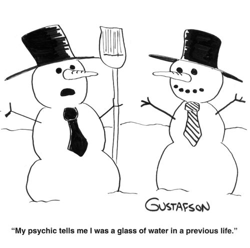 "My psychic tells me I was a glass of water in a previous life."