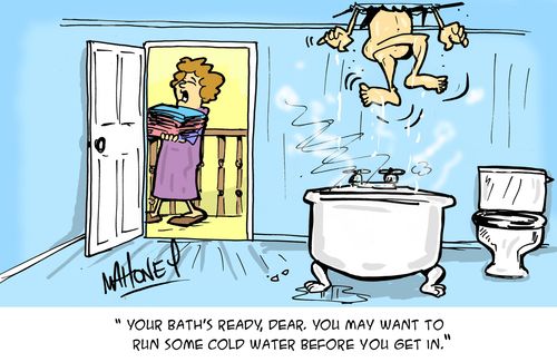 'Your bath's ready, dear. You may want to run some cold water before you get in'.