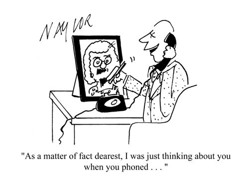 'As a matter of fact, I was just thinking about you when you phoned...'