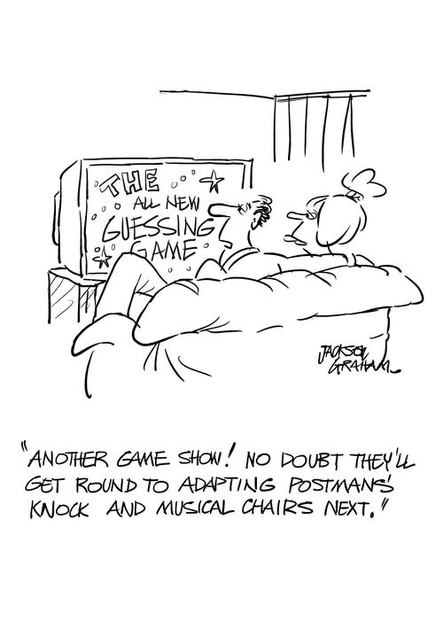 'Another game show! No doubt they'll get round to adapting postmans' knock and musical chairs next.'