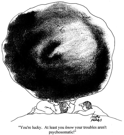 'You're lucky. At least you know your troubles aren't psychosomatic!'