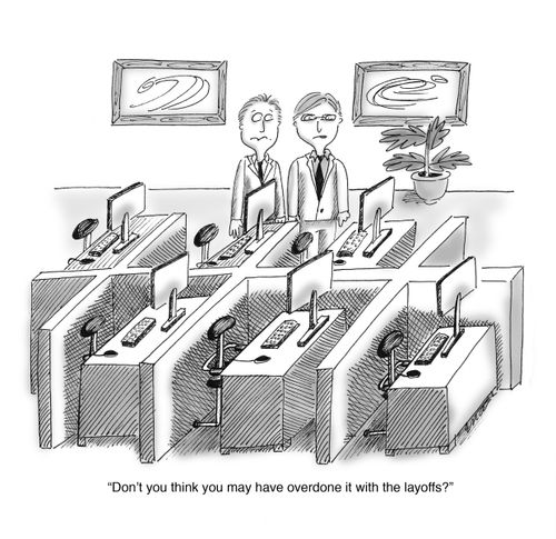 'Don't you think you may have overdone it with the layoffS?'