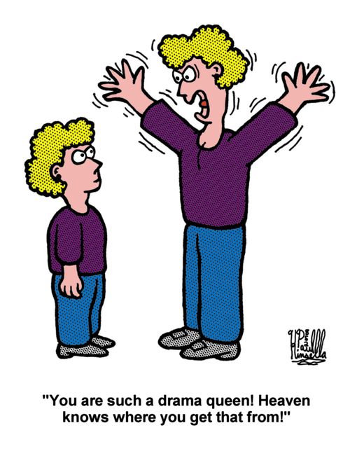 'You are such a drama queen! Heaven knows where you get that from!' 