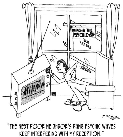 'The next door neighbor's dang psychic waves keep interfering with my reception.'