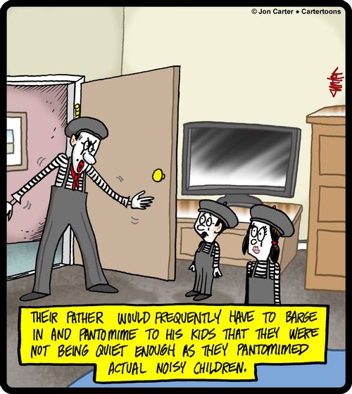 Their father would frequently have to barge in and pantomime to his kids that they were not being quiet enough as they pantomimed actual noisy children.
