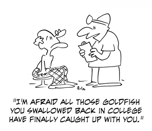 'I'm afraid all those goldfish you swallowed back in college have finally caught up with you.'