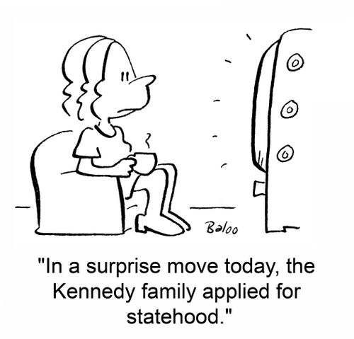 'In a surprise move today, the Kennedy family applied for statehood.'