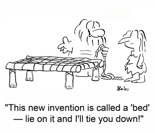 'This new invention is called a 'bed' -- lie on it and I'll tie you down!'