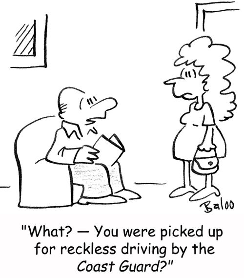 'What? -- you were picked up for reckless driving by the Coast Guard?'