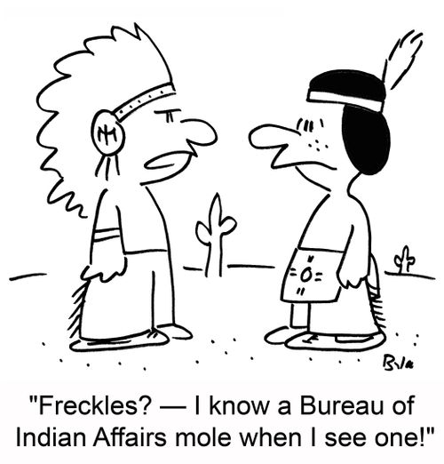 'Freckles? -- I know a Bureau of Indian Affairs mole when I see one!'