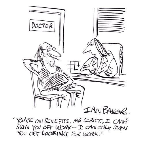 'You're on benefits, Mr Scrote, I can't sign you off work - I can only sign you off LOOKING for work.'