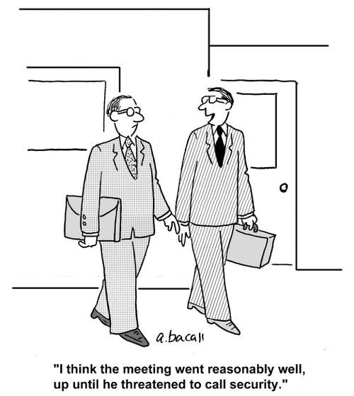 'I think the meeting went reasonably well until he threatened to call security.'