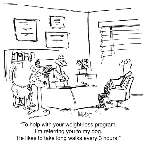 "To help with your weight-loss program, I'm referring you to my dog. He likes to take long walks every 3 hours."
