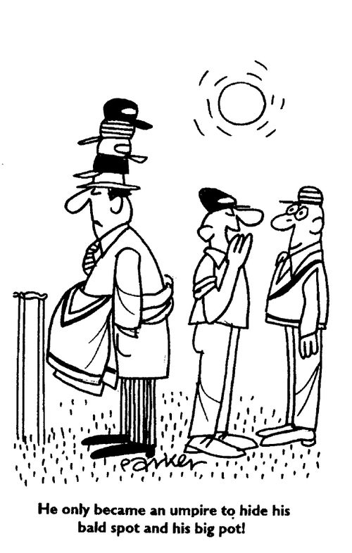"He only became an umpire to hide his bald spot and his big pot!"