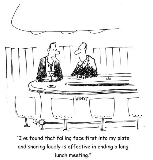"I've found that falling face first into my plate and snoring loudly is effective in ending a long   lunch meeting."