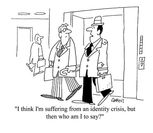 'I think I'm suffering from an identity crisis, but then who am I to say?'