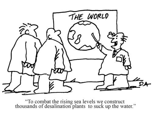 'To combat the rising sea levels we construct thousands of desalination plants to suck up the water.'
