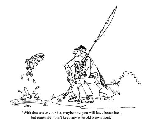 'With that under your hat, maybe now you will have better luck, but remember, don't keep and wise old brown trout.'