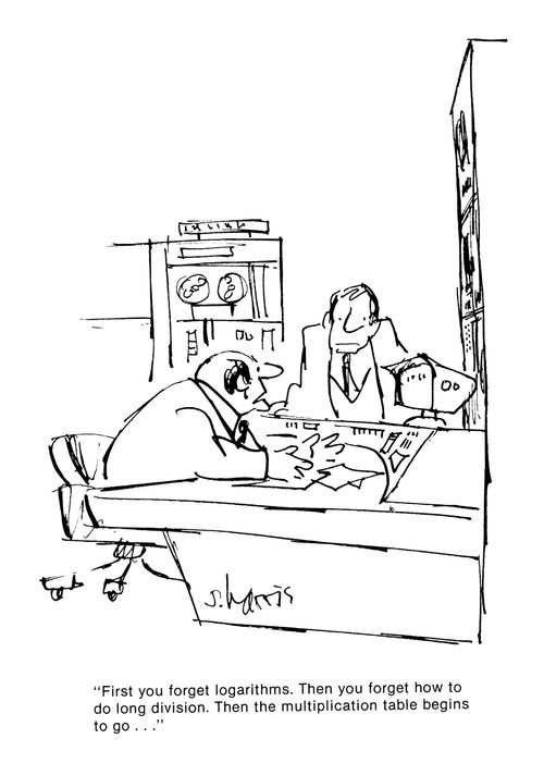 'First you forget logarithms.  Then you forget how to do long division.  Then the multiplication table begins to go...'