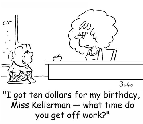 'I got ten dollars for my birthday, Miss, Kellerman -- what time do you get off work?'