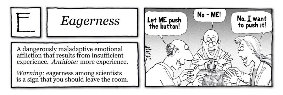 Eargerness: A dangerously maladaptive emotional affliction that results from insufficient experience. Antidote: more experience.