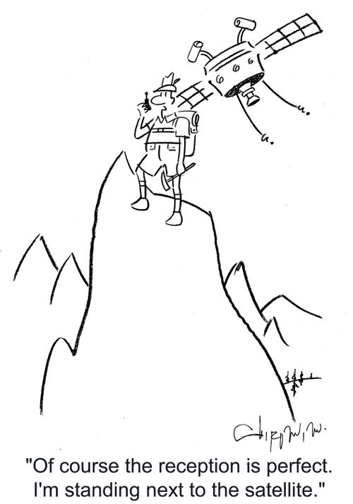 'Of course the reception is perfect. I'm standing next to the satellite.'