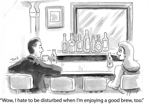 'Wow, I hate to be disturbed when I'm enjoying a good brew, too.'