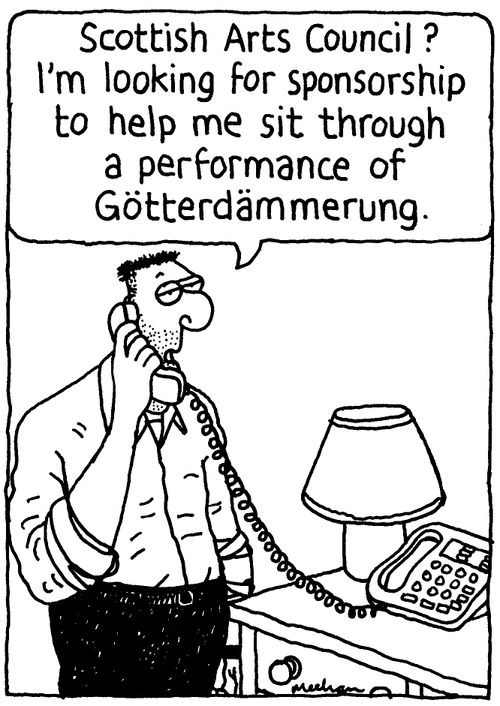 'Scottish Arts Council? I'm looking for sponsorship to help me sit through a performance of Gotterdammerung.'