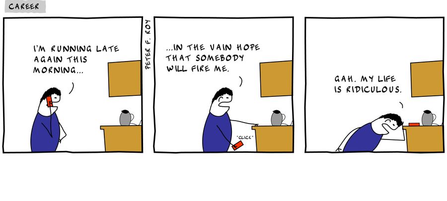 'I'm running late again this morning...' - '...in the vain hope that somebody will fire me.' - 'Gah. My life is ridiculous.'