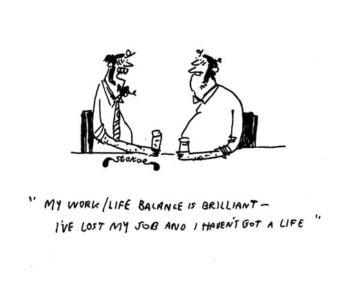 'My work/life balance is brilliant - I've lost my job and I haven't got a life'