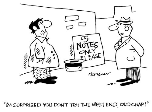 'I'm surprised you don't try the West End,old chap!'