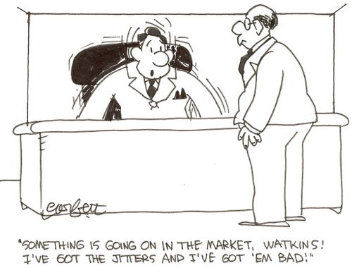 'Something is going on in the market, Watkins!  I've got the jitters and I've got 'em bad!'