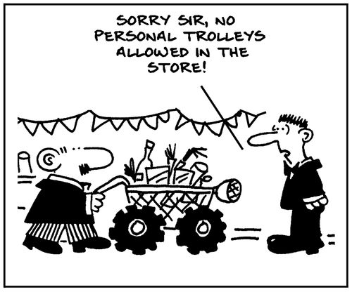 'Sorry sir, no personal trolleys allowed in the store.'
