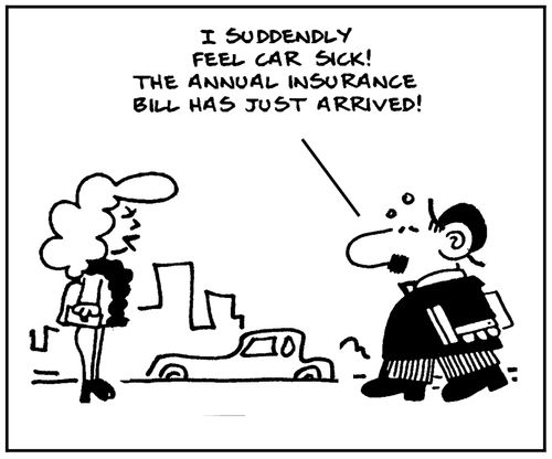 'I suddenly feel car sick. The annual insurance bill has just arrived.'