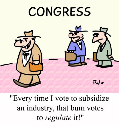 'Every time I vote to subsidize an industry, that bum votes to REGULATE it!'