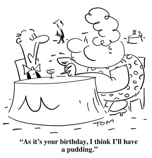 'As it's your birthday, I think I'll have a pudding.'