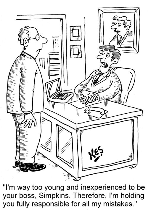 'I'm way too young and inexperienced to be your boss, Simpkins. Therefore, I'm holding you fully responsible for all my mistakes.'