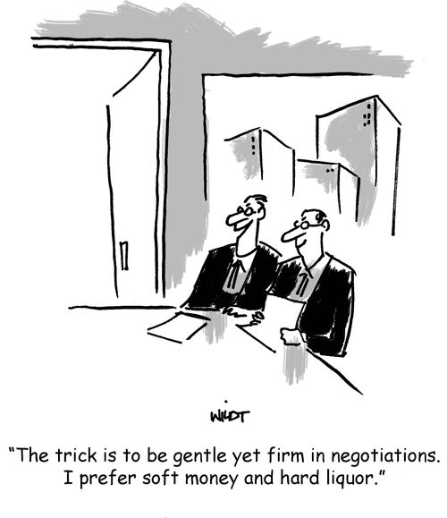 'The trick is to be gentle yet firm in negotiations. I prefer soft money and hard liquor.'