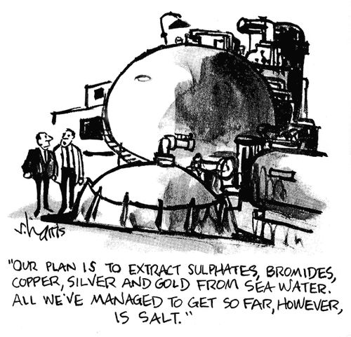 'Our plan is to extract sulphates, bromides, copper, silver and gold from sea water. All we've managed to get so far, however, is salt.'