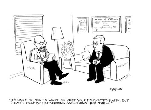 'It's noble of you to want to keep your employees happy, but I can't help by prescribing something for them.'