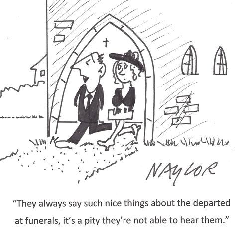'They always say such nice things about the departed at funerals, it's a pity they're not able to hear them.'