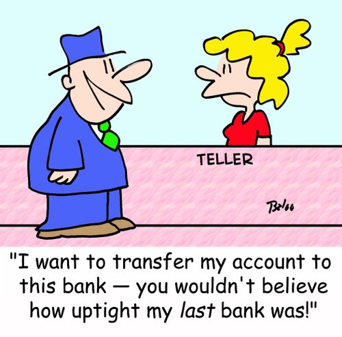 TELLER, 'I want to transfer my account to this bank -- you wouldn't believe how uptight my LAST bank was!'