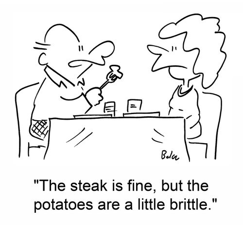 'The steak is fine, but the potatoes are a little brittle.'