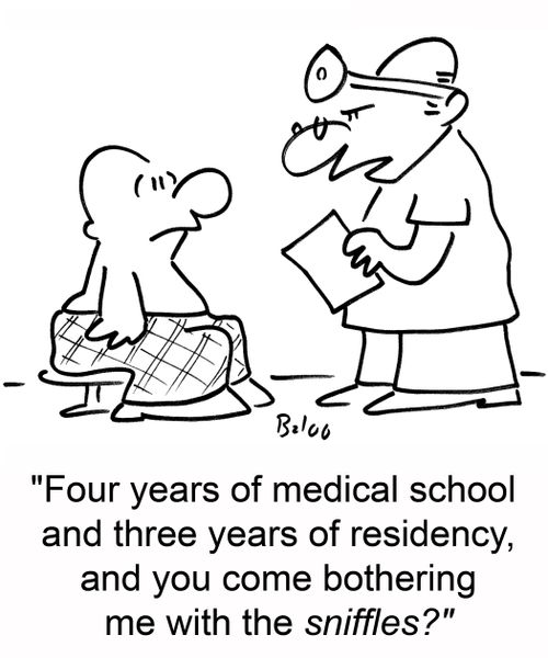 'Four years of medical school and three years of residency, and you come bothering me with the sniffles?'