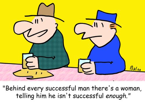 'Behind every successful man there's a woman, telling him he isn't successful enough.'